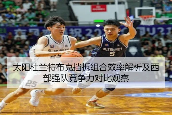太阳杜兰特布克挡拆组合效率解析及西部强队竞争力对比观察