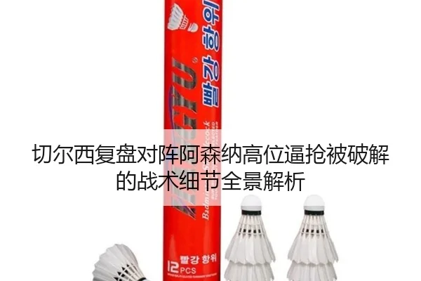 切尔西复盘对阵阿森纳高位逼抢被破解的战术细节全景解析